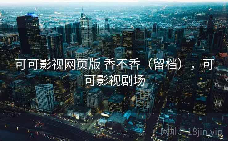 可可影视网页版 香不香（留档），可可影视剧场