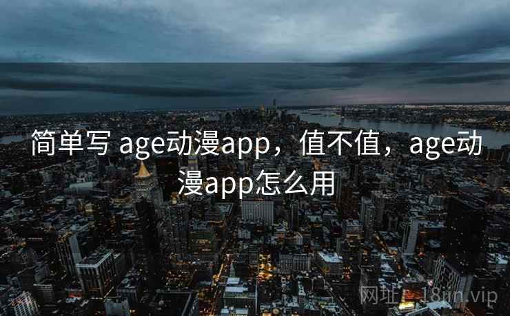 简单写 age动漫app，值不值，age动漫app怎么用