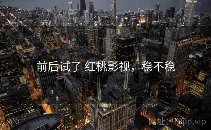 前后试了 红桃影视，稳不稳