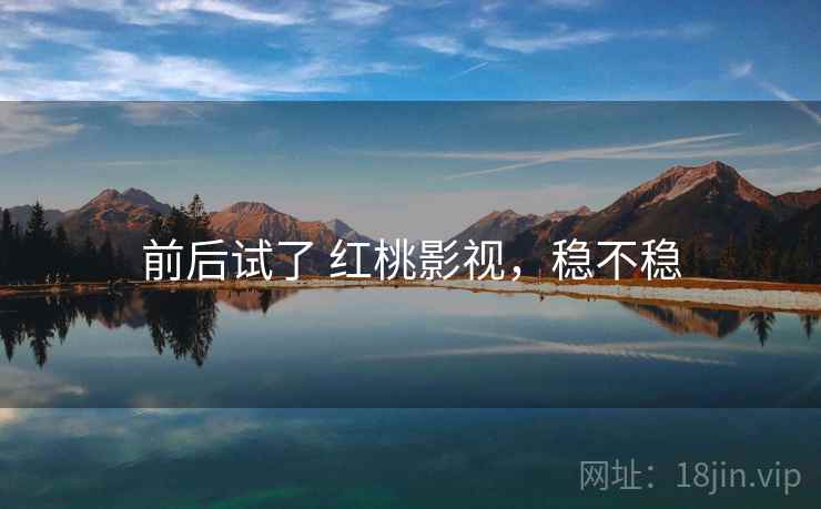 前后试了 红桃影视，稳不稳