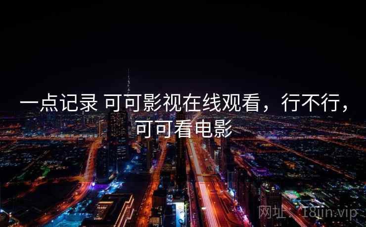 一点记录 可可影视在线观看，行不行，可可看电影