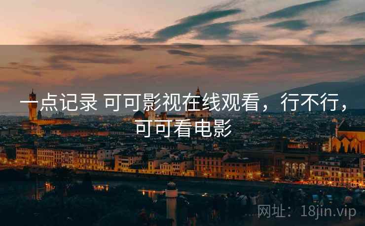 一点记录 可可影视在线观看，行不行，可可看电影