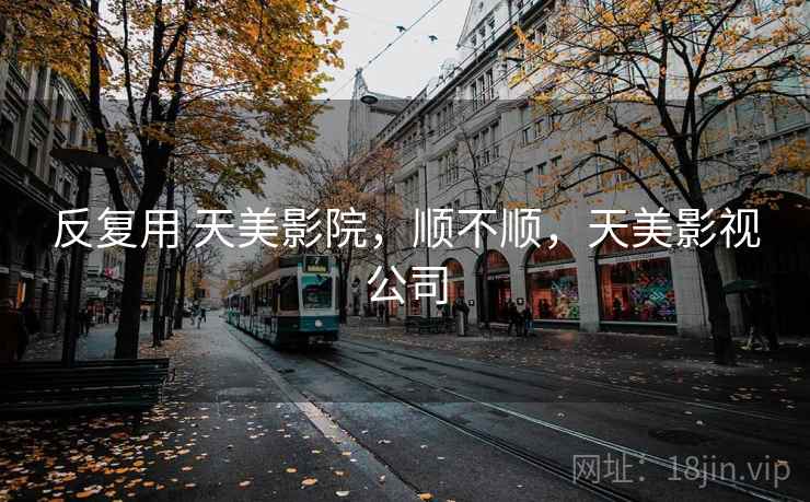 反复用 天美影院，顺不顺，天美影视公司