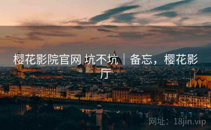 樱花影院官网 坑不坑|备忘,樱花影厅 樱花影院官网 坑不坑|备忘,樱花影厅