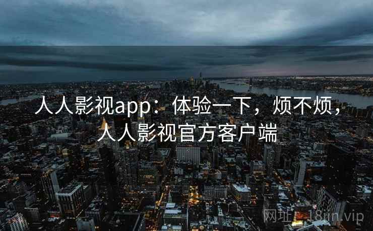 人人影视app:体验一下,烦不烦,人人影视官方客户端 人人影视app:体验一下,烦不烦,人人影视官方客户端