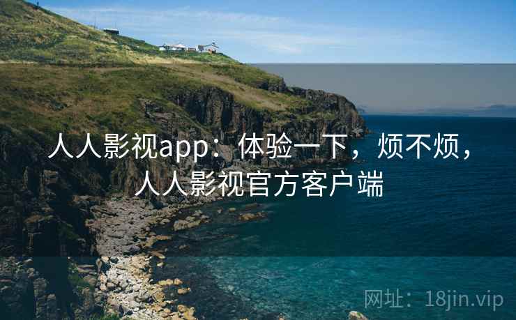 人人影视app:体验一下,烦不烦,人人影视官方客户端 人人影视app:体验一下,烦不烦,人人影视官方客户端