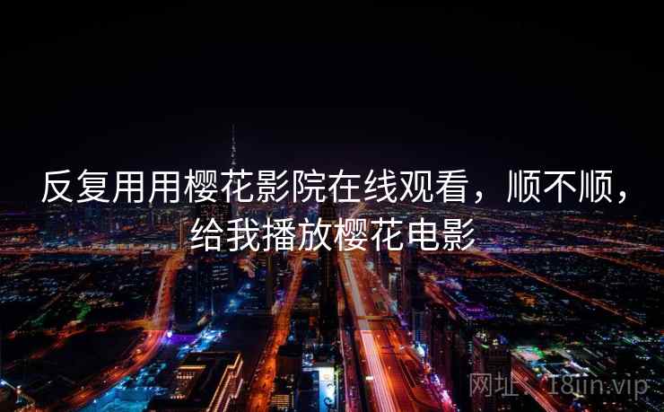反复用用樱花影院在线观看,顺不顺,给我播放樱花电影 反复用用樱花影院在线观看,顺不顺,给我播放樱花电影