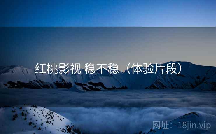红桃影视 稳不稳(体验片段) 红桃影视 稳不稳(体验片段)