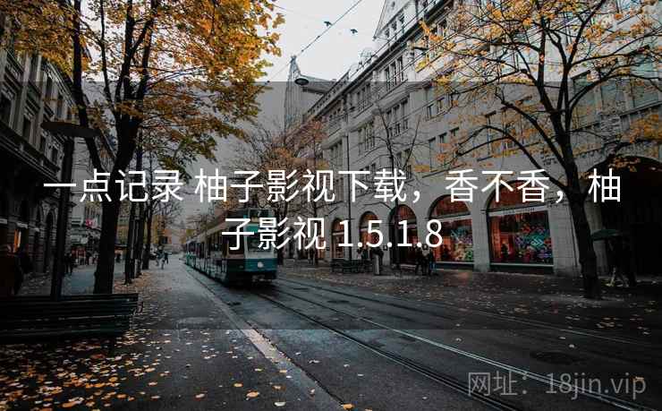 一点记录 柚子影视下载,香不香,柚子影视 1.5.1.8 一点记录 柚子影视下载,香不香,柚子影视 1.5.1.8