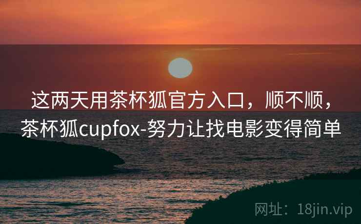 这两天用茶杯狐官方入口,顺不顺,茶杯狐cupfox-努力让找电影变得简单 这两天用茶杯狐官方入口,顺不顺,茶杯狐cupfox-努力让找电影变得简单