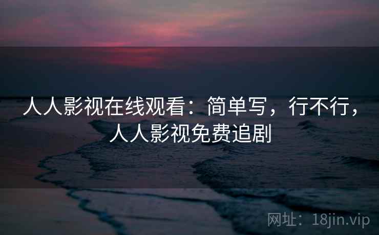 人人影视在线观看:简单写,行不行,人人影视免费追剧 人人影视在线观看:简单写,行不行,人人影视免费追剧