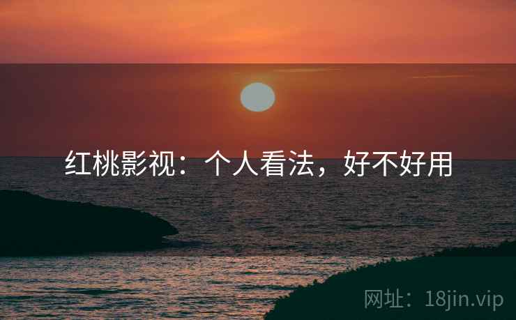 红桃影视：个人看法，好不好用