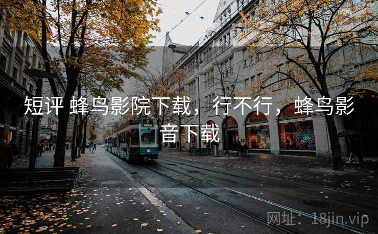 短评 蜂鸟影院下载,行不行,蜂鸟影音下载 短评 蜂鸟影院下载,行不行,蜂鸟影音下载