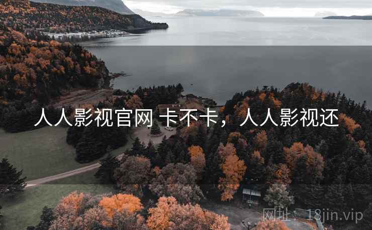 人人影视官网 卡不卡，人人影视还