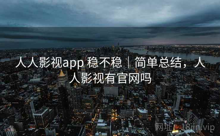 人人影视app 稳不稳|简单总结,人人影视有官网吗 人人影视app 稳不稳|简单总结,人人影视有官网吗