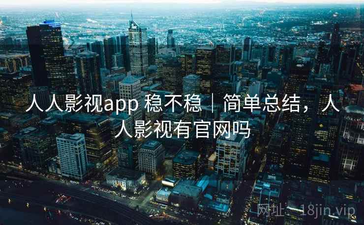 人人影视app 稳不稳|简单总结,人人影视有官网吗 人人影视app 稳不稳|简单总结,人人影视有官网吗