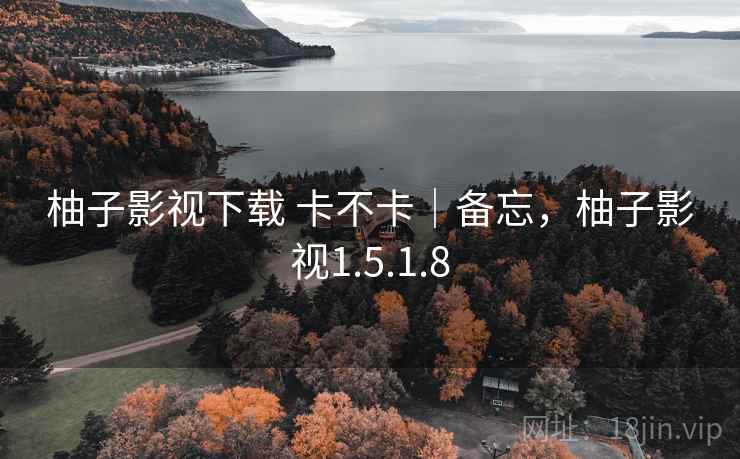 柚子影视下载 卡不卡|备忘,柚子影视1.5.1.8 柚子影视下载 卡不卡|备忘,柚子影视1.5.1.8