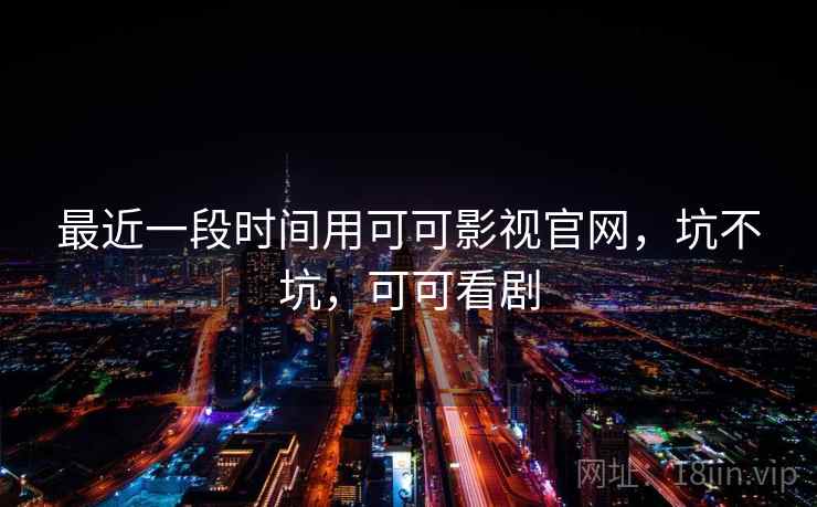 最近一段时间用可可影视官网，坑不坑，可可看剧