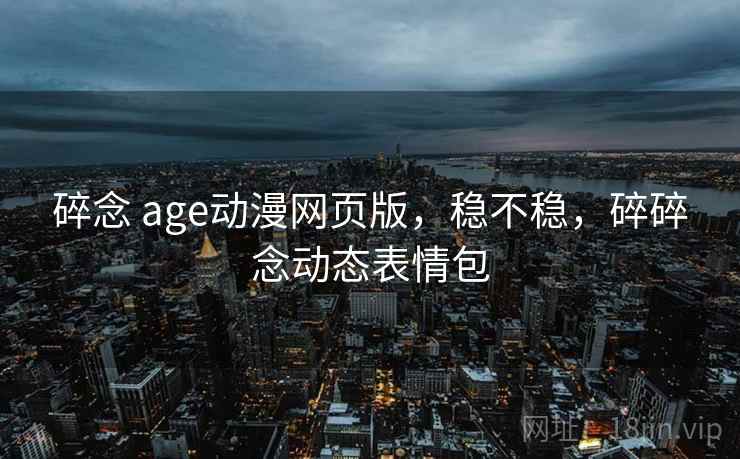 碎念 age动漫网页版,稳不稳,碎碎念动态表情包 碎念 age动漫网页版,稳不稳,碎碎念动态表情包