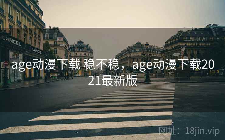 age动漫下载 稳不稳,age动漫下载2021最新版 age动漫下载 稳不稳,age动漫下载2021最新版