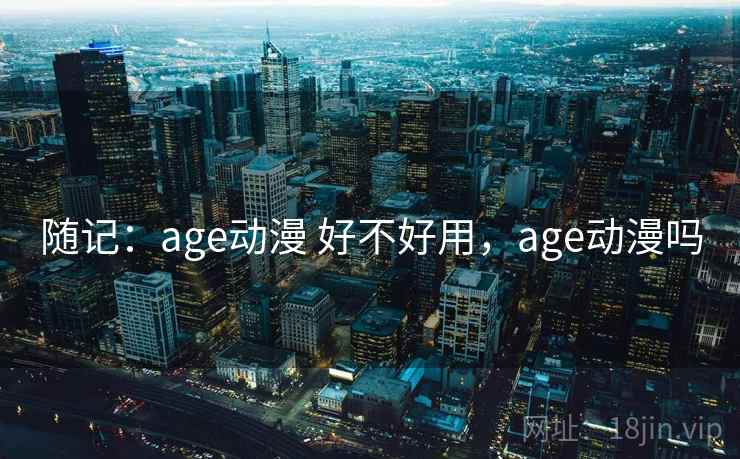 随记：age动漫 好不好用，age动漫吗