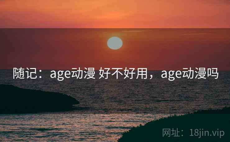 随记：age动漫 好不好用，age动漫吗