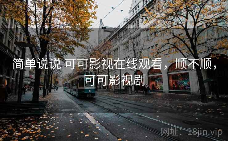 简单说说 可可影视在线观看,顺不顺,可可影视剧 简单说说 可可影视在线观看,顺不顺,可可影视剧