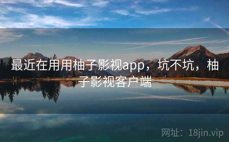 最近在用用柚子影视app,坑不坑,柚子影视客户端 最近在用用柚子影视app,坑不坑,柚子影视客户端