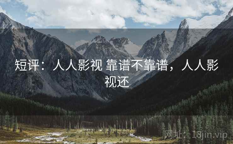 短评:人人影视 靠谱不靠谱,人人影视还 短评:人人影视 靠谱不靠谱,人人影视还