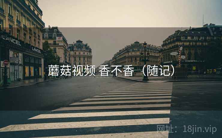 蘑菇视频 香不香(随记) 蘑菇视频 香不香(随记)