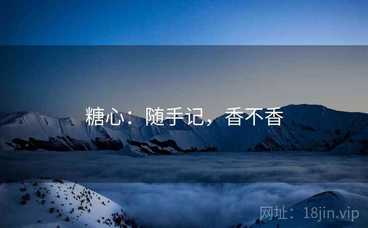 糖心：随手记，香不香