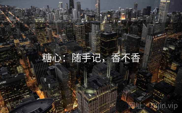 糖心：随手记，香不香