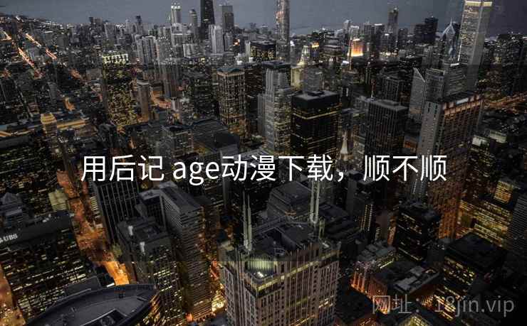 用后记 age动漫下载,顺不顺 用后记 age动漫下载,顺不顺