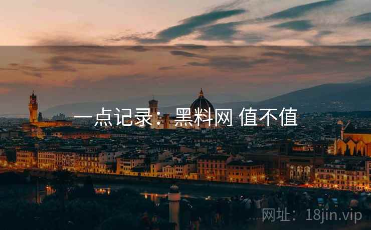 一点记录:黑料网 值不值 一点记录:黑料网 值不值