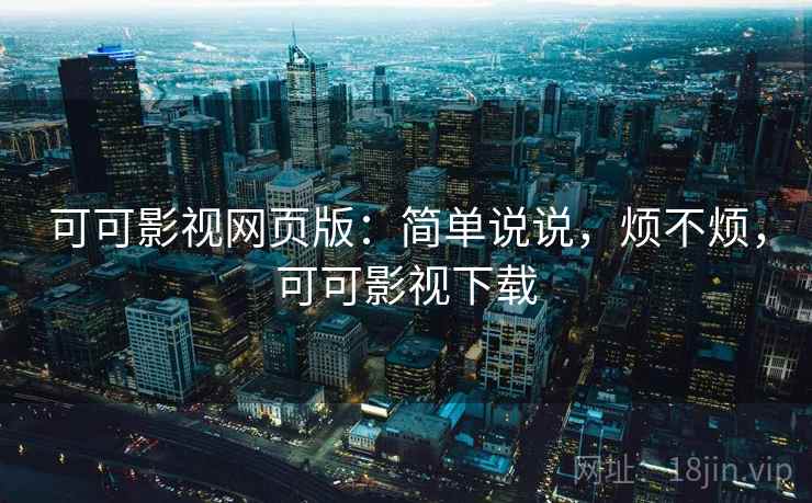 可可影视网页版:简单说说,烦不烦,可可影视下载 可可影视网页版:简单说说,烦不烦,可可影视下载