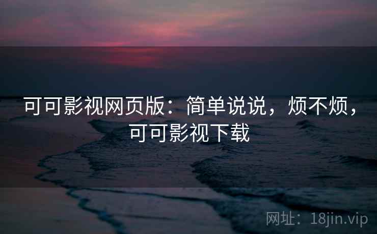 可可影视网页版:简单说说,烦不烦,可可影视下载 可可影视网页版:简单说说,烦不烦,可可影视下载