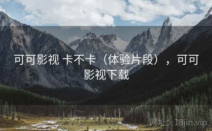 可可影视 卡不卡（体验片段），可可影视下载