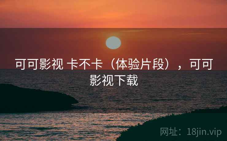 可可影视 卡不卡（体验片段），可可影视下载