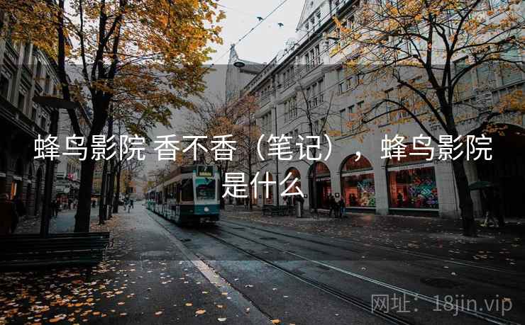 蜂鸟影院 香不香（笔记），蜂鸟影院是什么