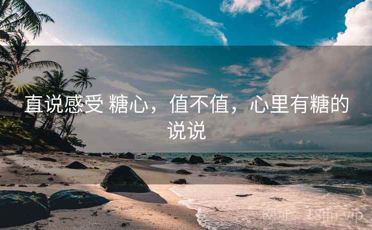 直说感受 糖心，值不值，心里有糖的说说