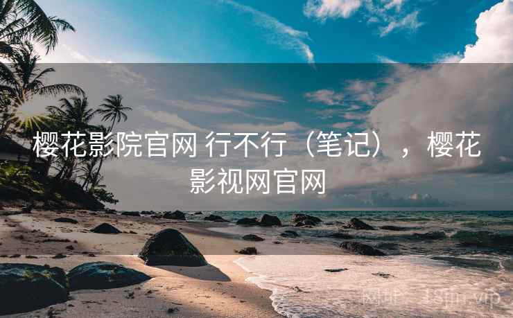 樱花影院官网 行不行(笔记),樱花影视网官网 樱花影院官网 行不行(笔记),樱花影视网官网