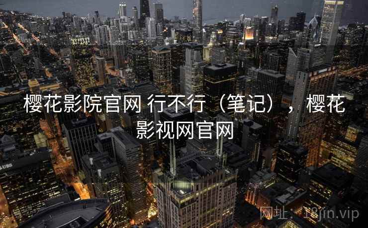 樱花影院官网 行不行(笔记),樱花影视网官网 樱花影院官网 行不行(笔记),樱花影视网官网
