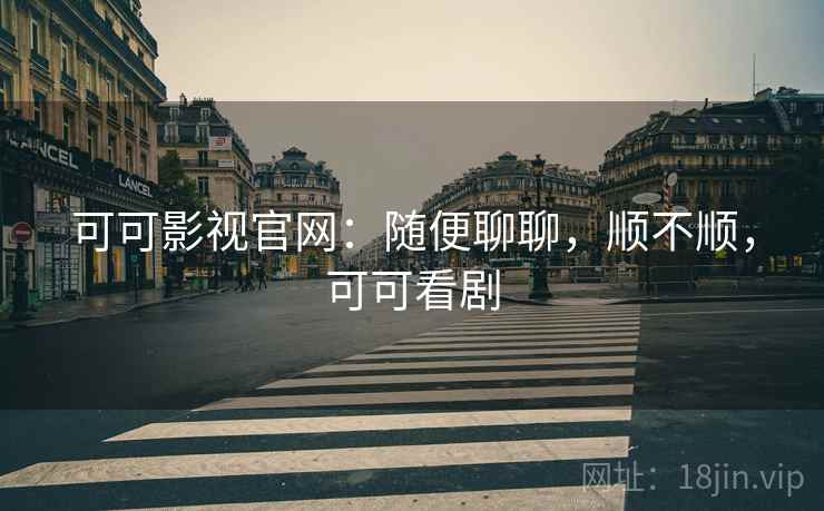 可可影视官网:随便聊聊,顺不顺,可可看剧 可可影视官网:随便聊聊,顺不顺,可可看剧