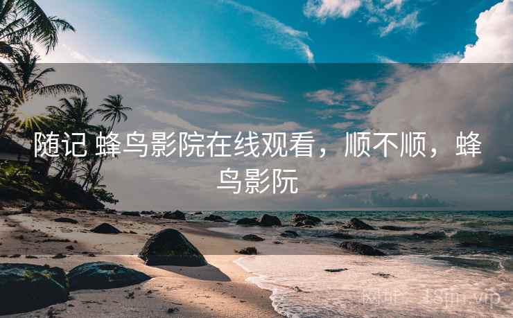随记 蜂鸟影院在线观看，顺不顺，蜂鸟影阮