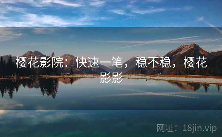 樱花影院:快速一笔,稳不稳,樱花影影 樱花影院:快速一笔,稳不稳,樱花影影